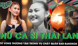 Nữ ca sĩ tử vong trong biển lửa ở Bangkok: Tuổi thơ nhiều biến cố, người yêu kể phút cuối đầy ám ảnh