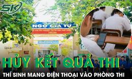 Thí sinh bị hủy toàn bộ kết quả thi tốt nghiệp THPT vì mang điện thoại vào phòng thi