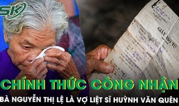 Chính thức công nhận bà Nguyễn Thị Lệ là vợ liệt sĩ Huỳnh Văn Quên sau gần 60 năm chờ đợi