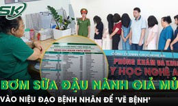 Bác sĩ ‘dỏm’ bơm sữa đậu nành vào niệu đạo giả mủ để ‘vẽ bệnh’ khách hàng, thu hàng chục tỷ đồng