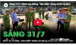 Sáng 31/7: Bênh mẹ chồng, con dâu đánh đối thủ nhập viện sau màn tranh cãi đất đai
