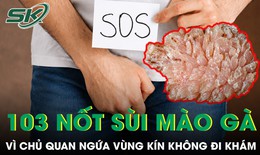 Ngứa vùng kín không đi khám, người đàn ông nhận cái kết với 103 nốt sùi mào gà 