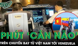 Phút 'cân não' chưa từng có trên chuyến bay cứu trợ tới Venezuela: Cơ trưởng Việt kể hành trình hạ cánh sinh tử