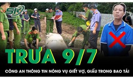 Trưa 9/7: Giám đốc Công an thông tin nóng về vụ chồng sát hại vợ, bỏ vào bao tải phi tang ở TPHCM