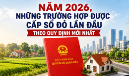 Năm 2026, những trường hợp được cấp sổ đỏ lần đầu theo quy định mới nhất