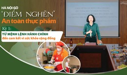 Hà Nội gỡ 'điểm nghẽn' ATTP (1): Từ mệnh lệnh hành chính đến cam kết sức khỏe