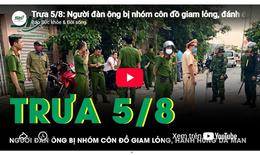 Trưa 5/8: Người đàn ông bị nhóm côn đồ giam lỏng, đánh đến 'thân tàn ma dại' khiến dư luận dậy sóng