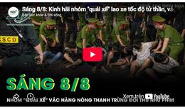 Sáng 8/8: Kinh hãi nhóm 'quái xế' lao xe tốc độ tử thần, vác hàng nóng thanh trừng đối thủ như phim