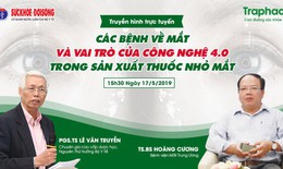 Truyền hình trực tuyến: Các bệnh về mắt và vai trò của công nghệ 4.0 trong sản xuất thuốc nhỏ mắt