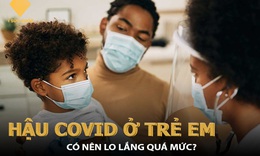 Hậu COVID-19 ở trẻ em c&#243; đ&#225;ng lo ngại? 