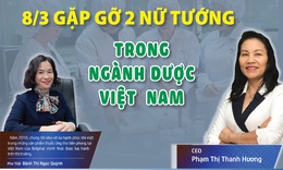 8/3 gặp gỡ 2 nữ tướng trong ng&#224;nh dược Việt Nam