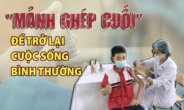 Tiêm vaccine phòng COVID-19 cho trẻ từ 5 - dưới 12 tuổi: 'Mảnh ghép' quan trọng trong chiến lược bao phủ vaccine