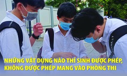 [Infographics] Những vật dụng thí sinh được phép mang vào phòng thi tốt nghiệp THPT 2022