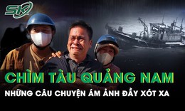 Vụ ch&#236;m t&#224;u c&#225; Quảng Nam: Chuyến t&#224;u cuối v&#224; &#225;m ảnh của những người d&#226;n ở cảng c&#225;