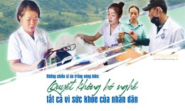 Những chiến sĩ áo trắng vùng biên: Quyết không bỏ nghề, tất cả vì sức khỏe nhân dân