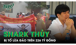 Nhiều nh&#224; đầu tư tố c&#225;o &#39;Shark Thủy&#39; lừa đảo, chiếm đoạt hơn 226 tỷ đồng