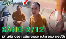 S&#225;ng 2/12: Kỷ luật c&#225;n bộ CSGT B&#236;nh Dương cầm gạch hăm dọa người d&#226;n k&#232;m những lời th&#244; tục