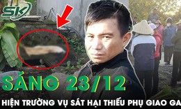 S&#225;ng 23/12: Thực nghiệm hiện trường nghi phạm s&#225;t hại thiếu phụ giao gas, mất t&#237;ch 13 năm