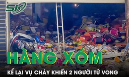 X&#243;t xa lời kể của h&#224;ng x&#243;m chứng kiến vụ ch&#225;y nh&#224; khiến 2 ch&#225;u nhỏ tử vong trong đ&#234;m