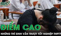 Tại sao nhiều thí sinh điểm cao nhưng vẫn trượt tốt nghiệp THPT?