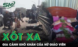 X&#243;t xa ho&#224;n cảnh kh&#243; khăn của nữ gi&#225;o vi&#234;n tử vong do tai nạn tr&#234;n đường đi tập huấn