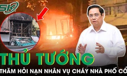 Thủ tướng thăm hỏi, chia buồn với nạn nhân vụ cháy nhà phố Hàng Lược khiến 4 người tử vong