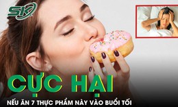 Cực hại nếu ăn 7 loại thực phẩm n&#224;y v&#224;o buổi tối