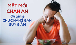 Mệt mỏi, ch&#225;n ăn - Coi chừng chức năng gan suy giảm