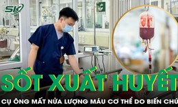 Biến chứng sốt xuất huyết khiến cụ &#244;ng mất 1/2 lượng m&#225;u trong cơ thể