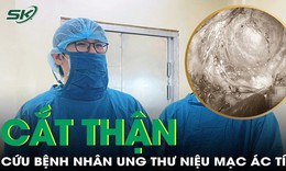 Cắt thận cứu th&#224;nh c&#244;ng bệnh nh&#226;n ung thư niệu mạc &#225;c t&#237;nh