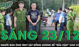 S&#225;ng 23/12: Người đ&#224;n &#244;ng truy s&#225;t đồng hương trọng thương 