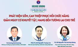 Truyền h&#236;nh trực tuyến: Ph&#225;t hiện sớm, can thiệp phục hồi chức năng giảm nguy cơ khuyết tật, mang đến tương lai cho trẻ