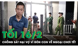 Tối 16/2: Thương t&#226;m vụ chồng tấn c&#244;ng vợ tử vong v&#236; đ&#243;n con về ngoại chơi Tết kh&#244;ng xin ph&#233;p