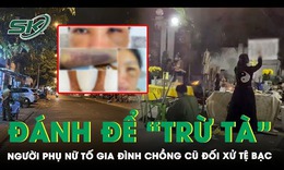 Người phụ nữ tố bị gia đ&#236;nh chồng cũ h&#224;nh hung d&#227; man h&#242;ng ‘trừ t&#224;’: Nạn nh&#226;n thương tật 20%