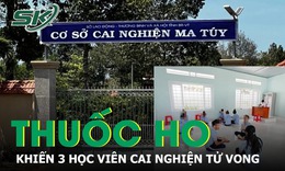 V&#236; sao 3 học vi&#234;n cai nghiện tại cơ sở cai nghiện ma t&#250;y B&#224; Rịa - Vũng T&#224;u tử vong?