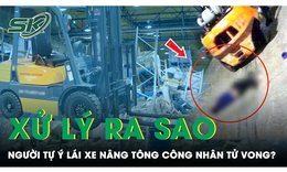 Đau x&#243;t nam c&#244;ng nh&#226;n ‘xấu số’ tử vong thương t&#226;m tại nh&#224; m&#225;y: Người tự &#253; l&#225;i xe n&#226;ng bị xử l&#253; sao?