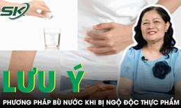Chuyên gia mách phương pháp bù nước hiệu quả khi bị ngộ độc thực phẩm