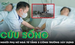 Cứu sống người phụ nữ ngã từ tầng 3 công trường xây dựng, nguy cơ tử vong cao