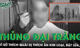 Người đ&#224;n &#244;ng thủng đại tr&#224;ng v&#236; sở th&#237;ch qu&#225;i dị th&#237;ch ăn kim loại, bật lửa,.. 