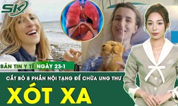 Bản tin y tế 23/1: Người phụ nữ chiến thắng ung thư sau khi cắt bỏ 8 cơ quan nội tạng
