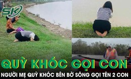 Quặn l&#242;ng người mẹ quỳ kh&#243;c b&#234;n bờ s&#244;ng gọi t&#234;n hai con g&#225;i tại Nghệ An