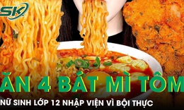 Ăn 4 bát mì tôm, 1,5kg khoai tây chiên cùng lúc, nữ sinh lớp 12 phải nhập viện