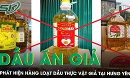 Phát hiện 6 loại dầu ăn giả, kém chất lượng đã bán khắp nơi