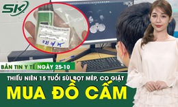 Bản Tin Y Tế 25/10: Thiếu niên 15 tuổi sùi bọt mép, co giật sau khi dùng đồ cấm mua trên mạng 
