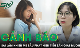 Bác sĩ cảnh báo sai lầm khiến nhiều mẹ bầu phát hiện tiền sản giật quá muộn