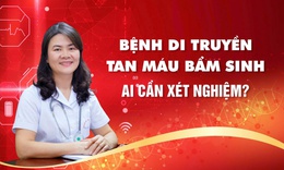 Bệnh di truyền tan m&#225;u bẩm sinh: Ai cần x&#233;t nghiệm?