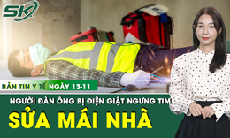 Bản tin Y tế 13/11: Người đ&#224;n &#244;ng 60 tuổi bị điện giật ngưng tim khi đang sửa m&#225;i nh&#224;