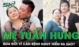 Căn bệnh m&#224; mẹ ca sĩ Tuấn Hưng mắc phải v&#224; qua đời nguy hiểm ra sao?