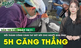 Bản Tin Y Tế 18/11: Bị m&#225;y l&#243;c gỗ cuốn đứt rời tay, người đ&#224;n &#244;ng được c&#225;c b&#225;c sĩ nối lại