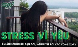 &#193;m ảnh chọn sai bạn đời khiến người trẻ rơi v&#224;o v&#242;ng xo&#225;y stress v&#236;… y&#234;u 